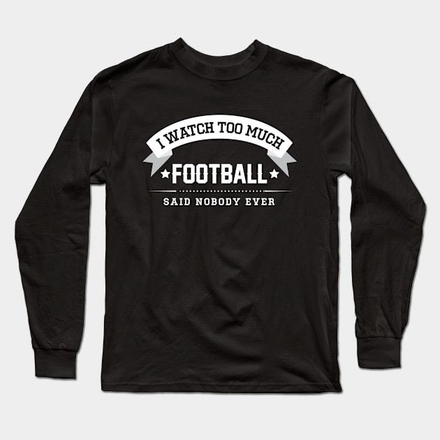 I Watch Too Much Football Said Nobody Ever Long Sleeve T-Shirt by Rebus28